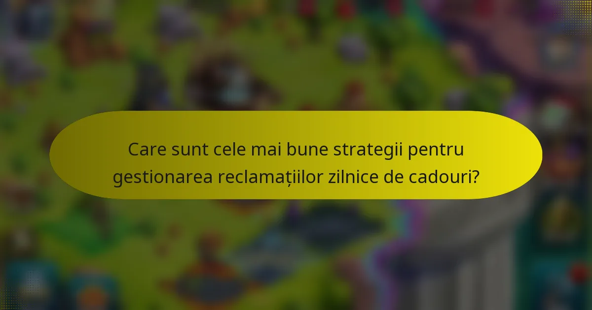 Care sunt cele mai bune strategii pentru gestionarea reclamațiilor zilnice de cadouri?