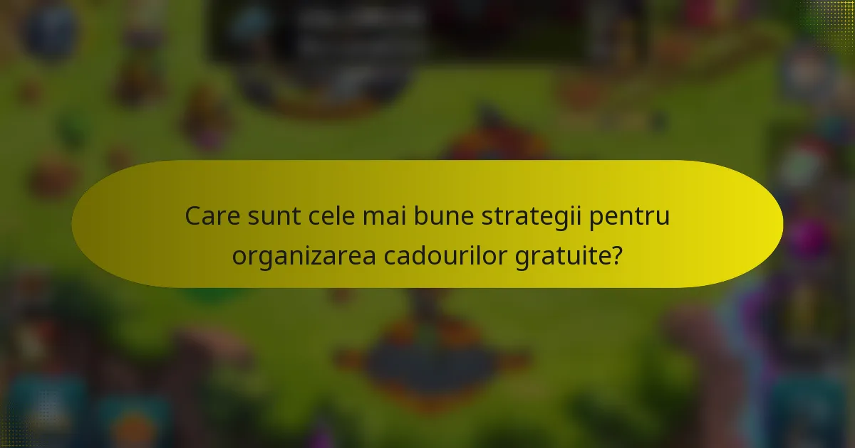 Care sunt cele mai bune strategii pentru organizarea cadourilor gratuite?
