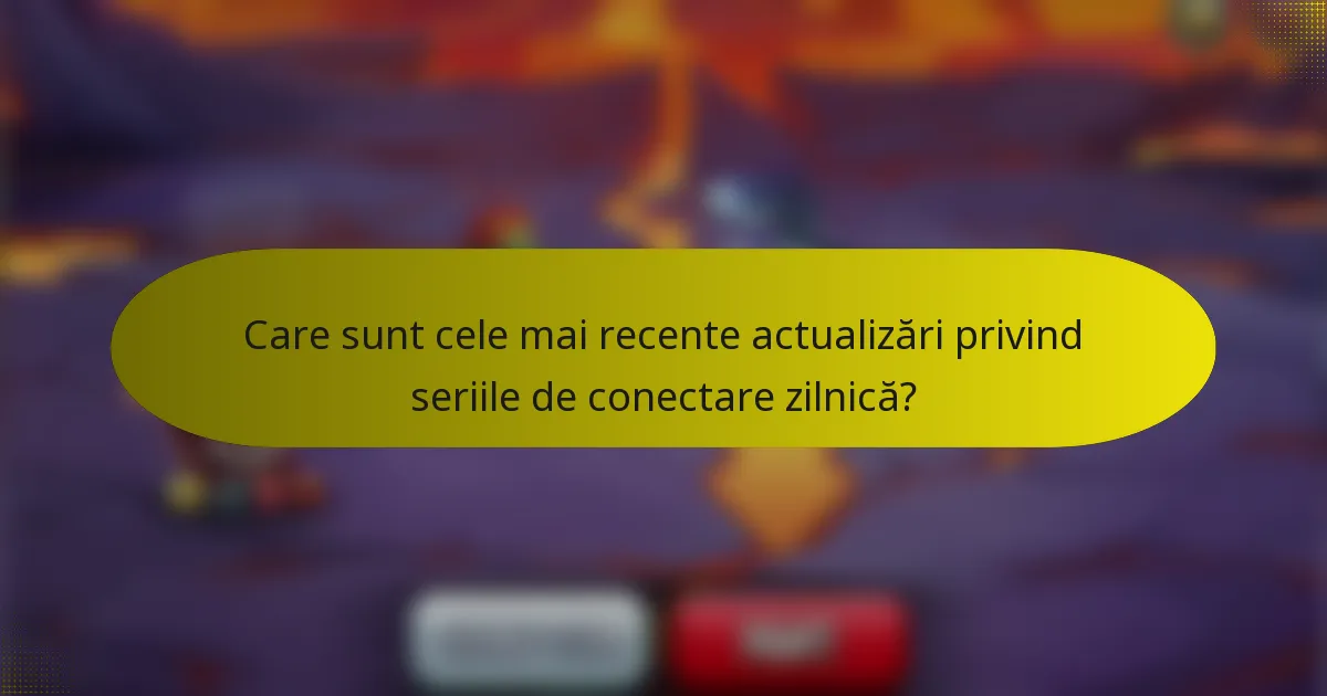Care sunt cele mai recente actualizări privind seriile de conectare zilnică?