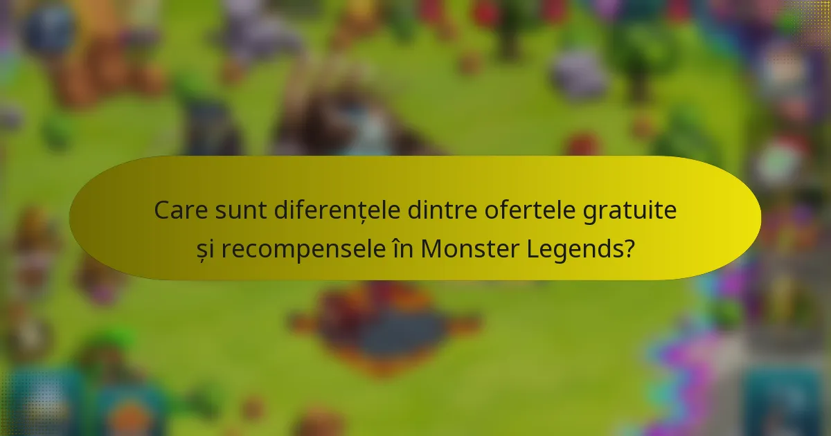 Care sunt diferențele dintre ofertele gratuite și recompensele în Monster Legends?
