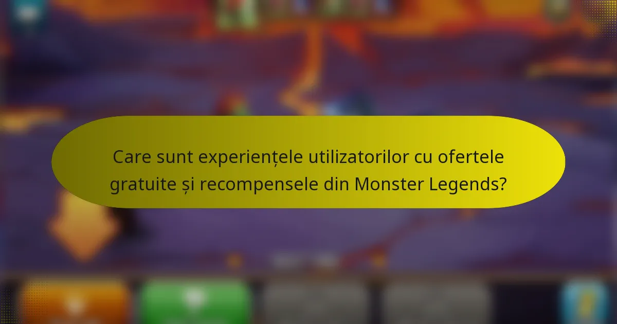 Care sunt experiențele utilizatorilor cu ofertele gratuite și recompensele din Monster Legends?