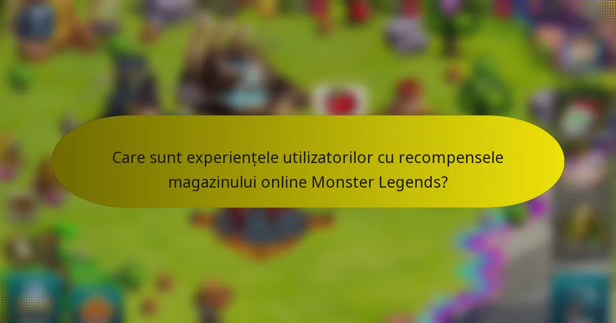 Care sunt experiențele utilizatorilor cu recompensele magazinului online Monster Legends?