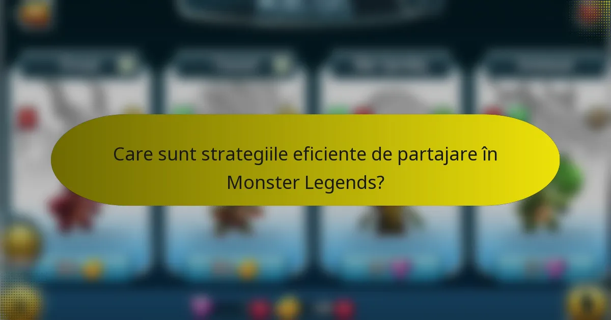 Care sunt strategiile eficiente de partajare în Monster Legends?