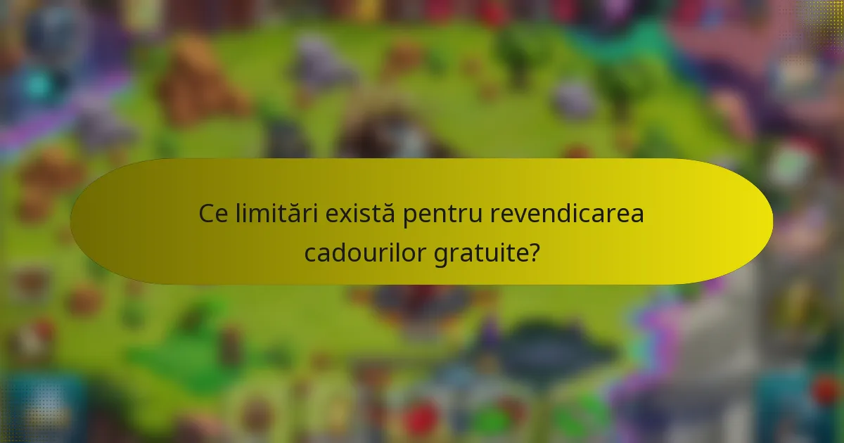 Ce limitări există pentru revendicarea cadourilor gratuite?