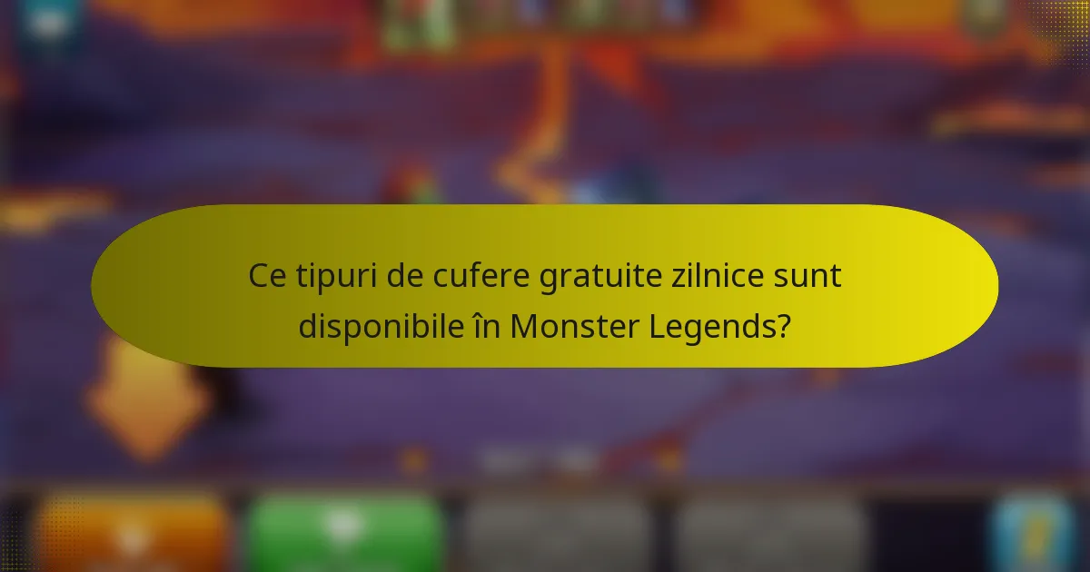 Ce tipuri de cufere gratuite zilnice sunt disponibile în Monster Legends?