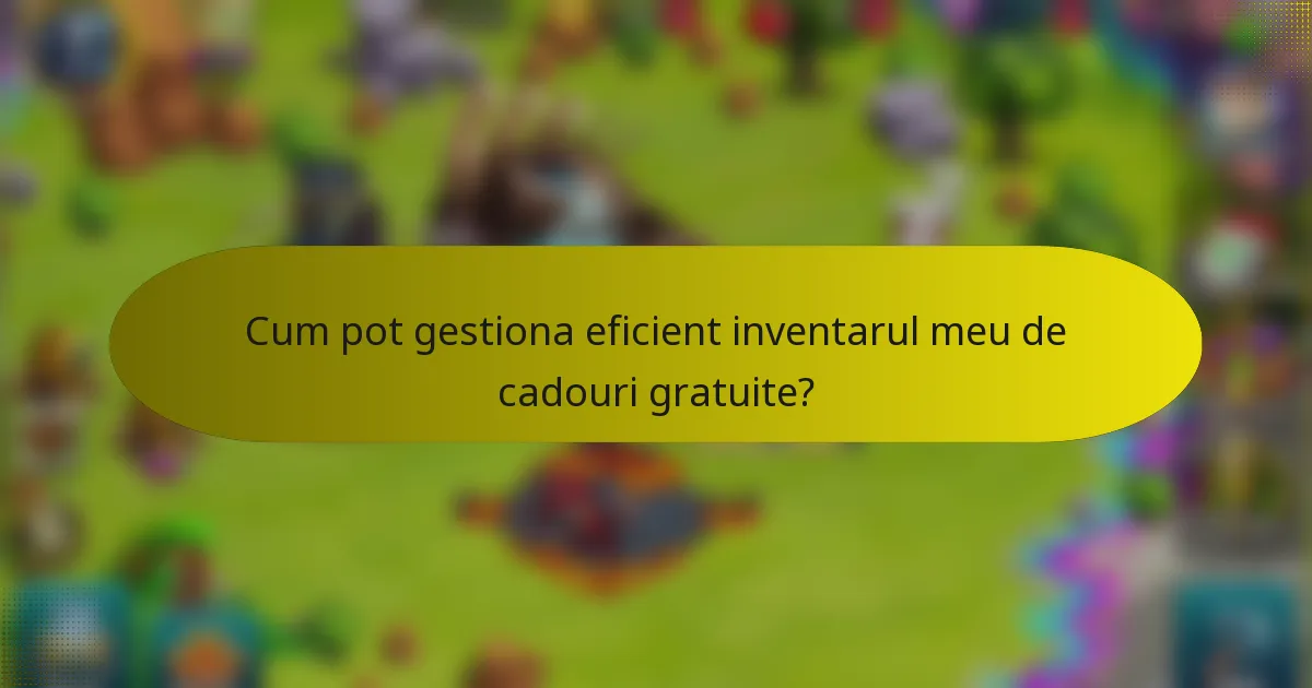 Cum pot gestiona eficient inventarul meu de cadouri gratuite?