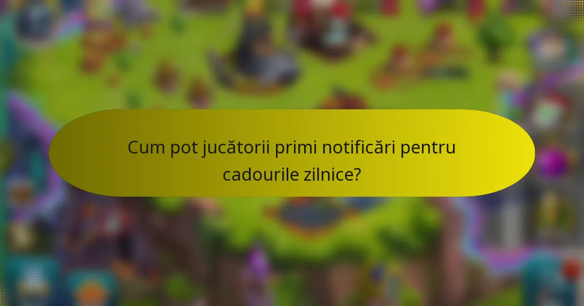 Cum pot jucătorii primi notificări pentru cadourile zilnice?