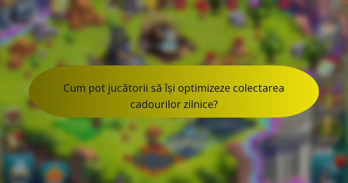 Cum pot jucătorii să își optimizeze colectarea cadourilor zilnice?