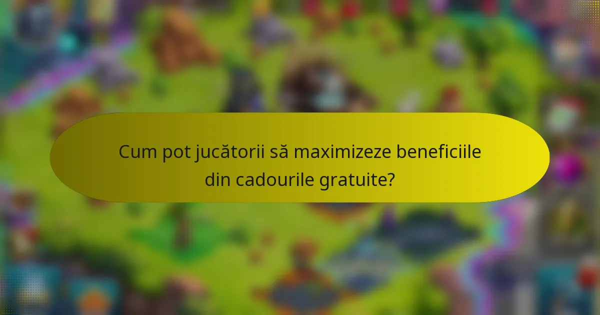 Cum pot jucătorii să maximizeze beneficiile din cadourile gratuite?