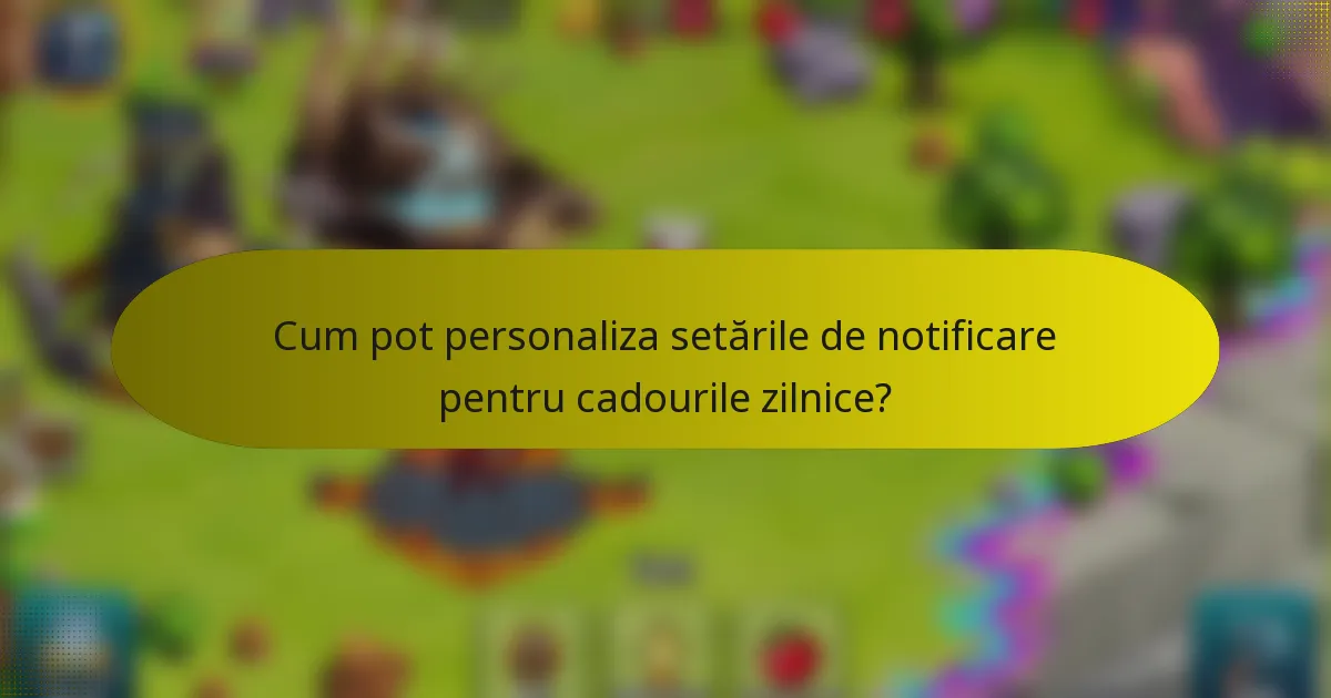 Cum pot personaliza setările de notificare pentru cadourile zilnice?