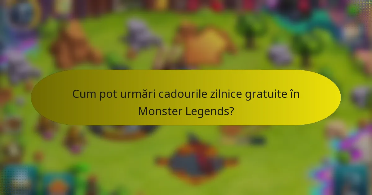 Cum pot urmări cadourile zilnice gratuite în Monster Legends?