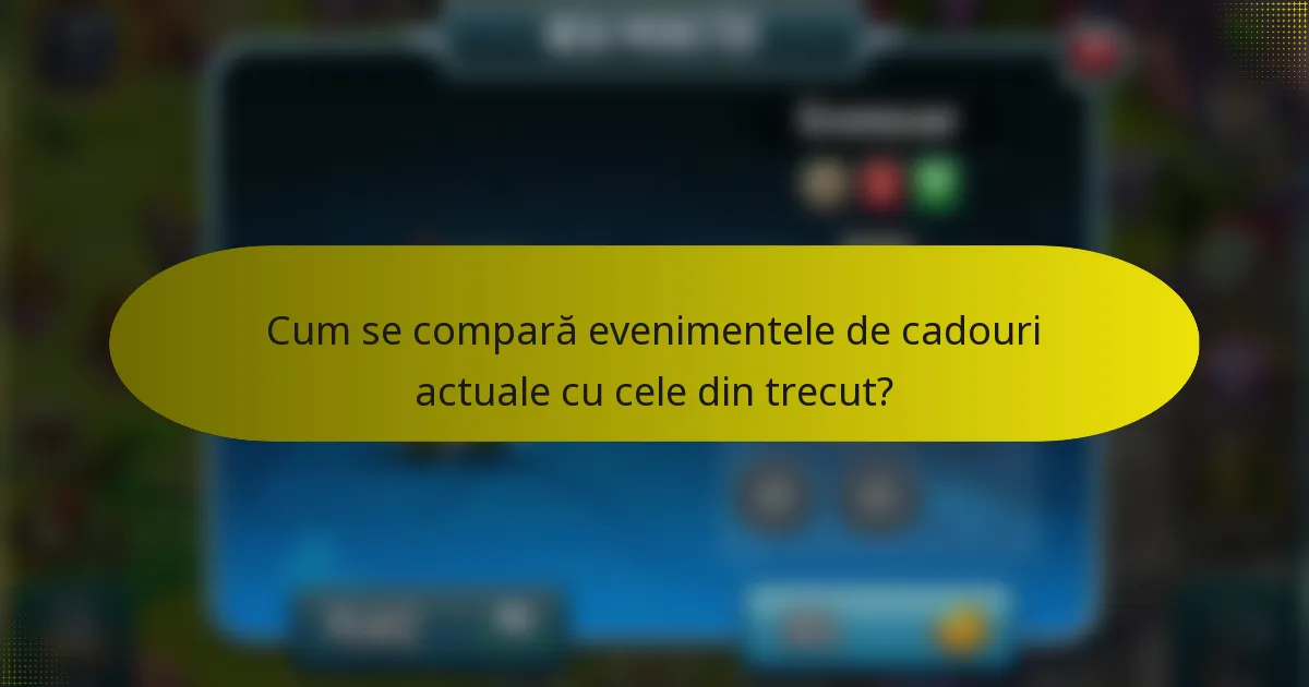 Cum se compară evenimentele de cadouri actuale cu cele din trecut?