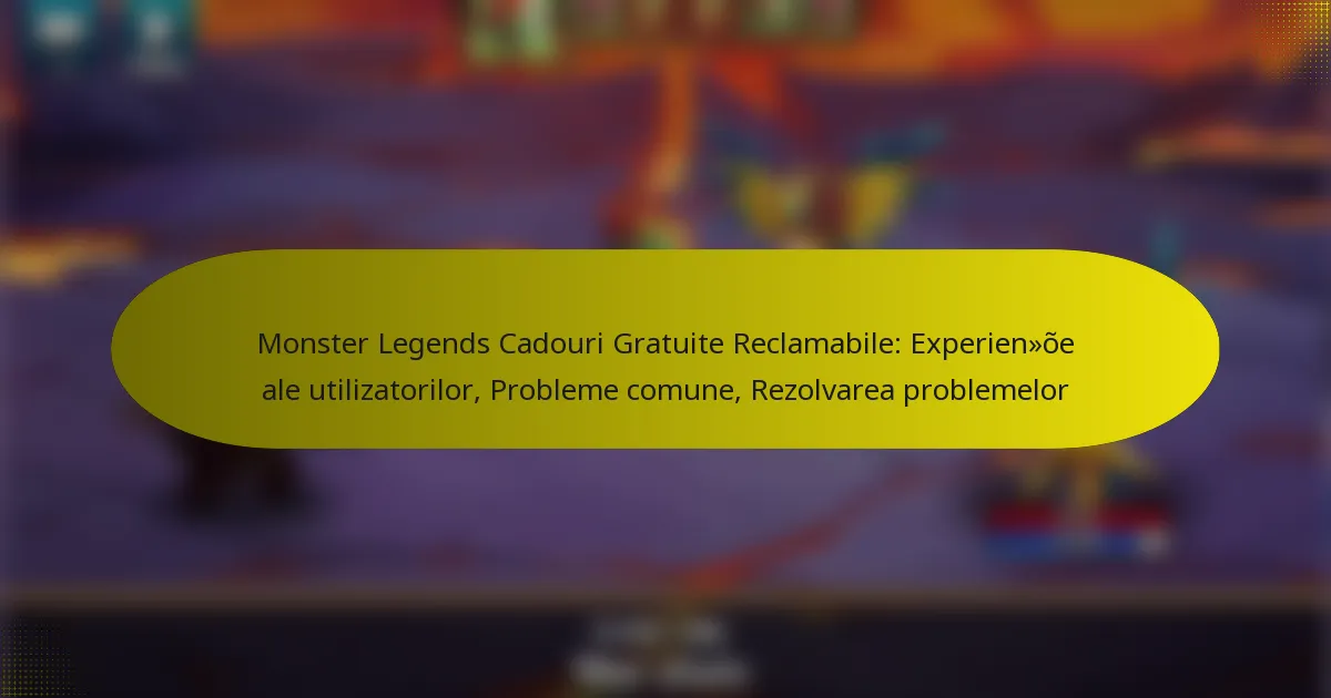 Monster Legends Cadouri Gratuite Reclamabile: Experiențe ale utilizatorilor, Probleme comune, Rezolvarea problemelor