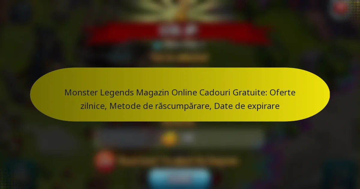 Monster Legends Magazin Online Cadouri Gratuite: Oferte zilnice, Metode de răscumpărare, Date de expirare